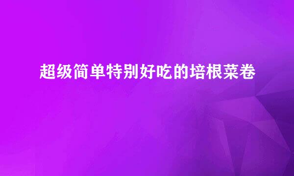 超级简单特别好吃的培根菜卷
