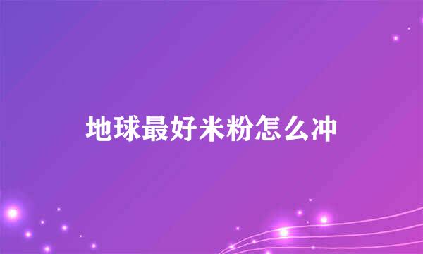 地球最好米粉怎么冲
