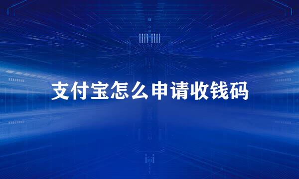 支付宝怎么申请收钱码