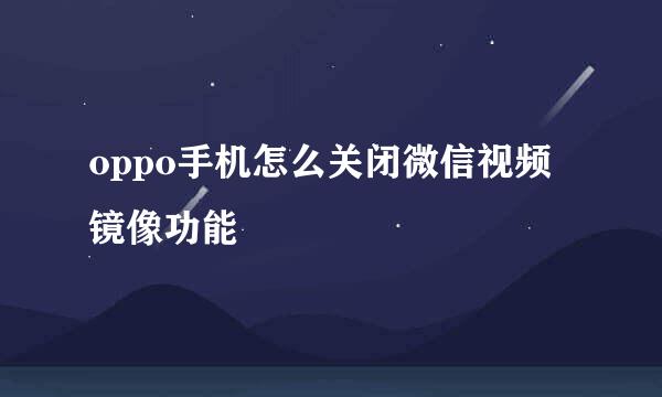 oppo手机怎么关闭微信视频镜像功能
