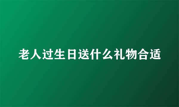 老人过生日送什么礼物合适