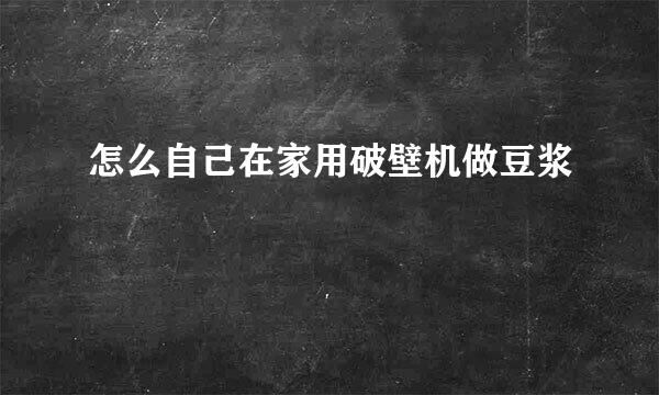 怎么自己在家用破壁机做豆浆