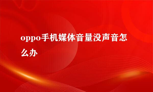 oppo手机媒体音量没声音怎么办