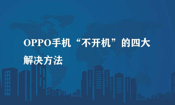 OPPO手机“不开机”的四大解决方法