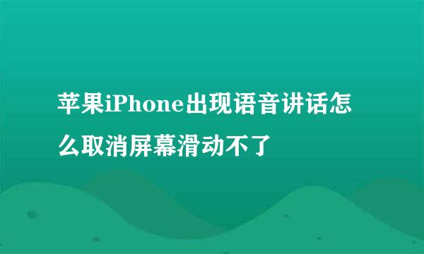 苹果iPhone出现语音讲话怎么取消屏幕滑动不了