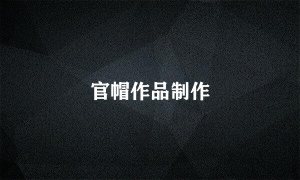 官帽作品制作