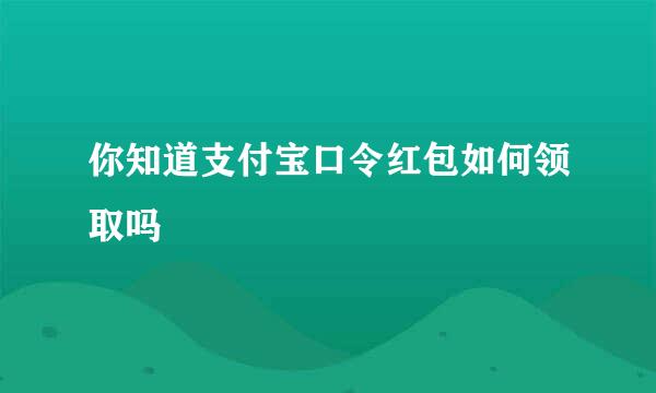 你知道支付宝口令红包如何领取吗