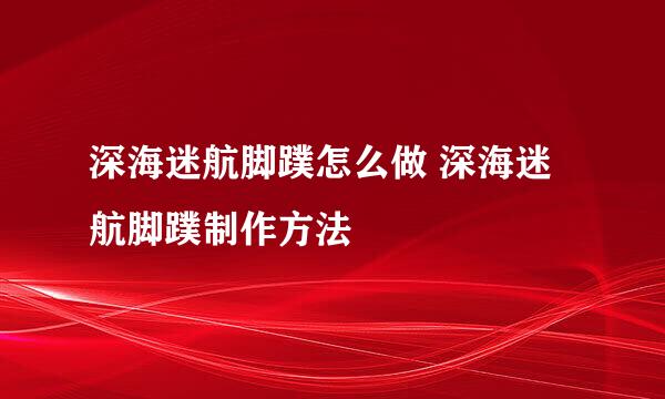 深海迷航脚蹼怎么做 深海迷航脚蹼制作方法