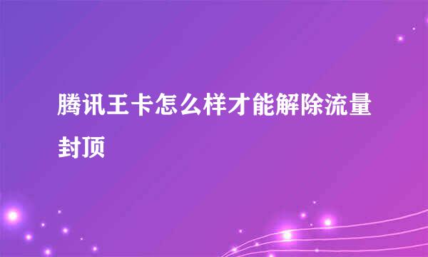 腾讯王卡怎么样才能解除流量封顶