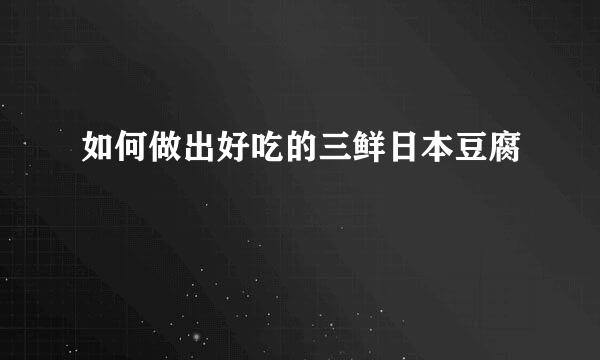 如何做出好吃的三鲜日本豆腐