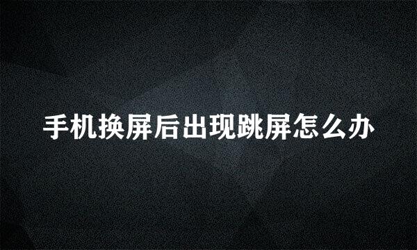 手机换屏后出现跳屏怎么办