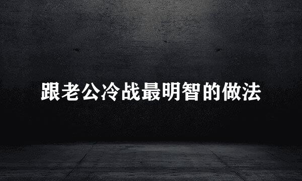 跟老公冷战最明智的做法