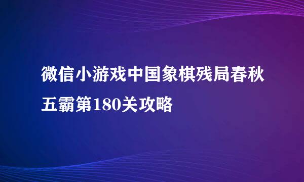 微信小游戏中国象棋残局春秋五霸第180关攻略