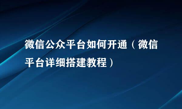 微信公众平台如何开通（微信平台详细搭建教程）