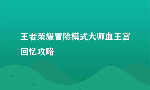 王者荣耀冒险模式大师血王宫回忆攻略