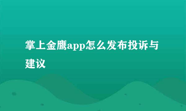 掌上金鹰app怎么发布投诉与建议