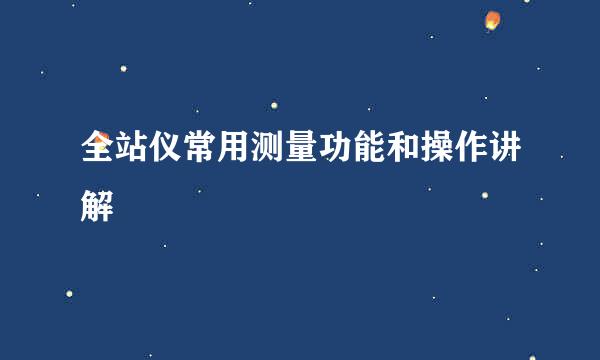 全站仪常用测量功能和操作讲解
