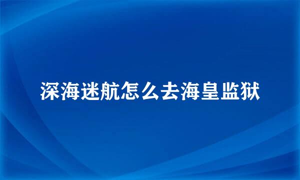 深海迷航怎么去海皇监狱