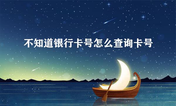 不知道银行卡号怎么查询卡号
