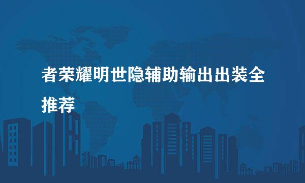者荣耀明世隐辅助输出出装全推荐