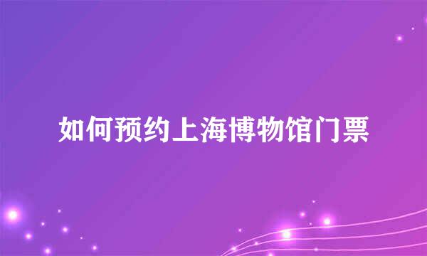 如何预约上海博物馆门票