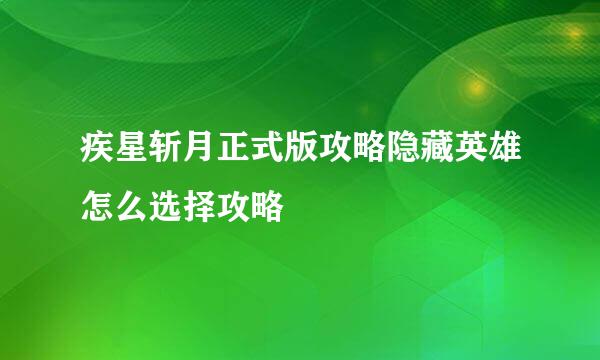 疾星斩月正式版攻略隐藏英雄怎么选择攻略