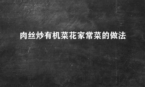肉丝炒有机菜花家常菜的做法