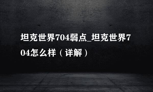 坦克世界704弱点_坦克世界704怎么样（详解）