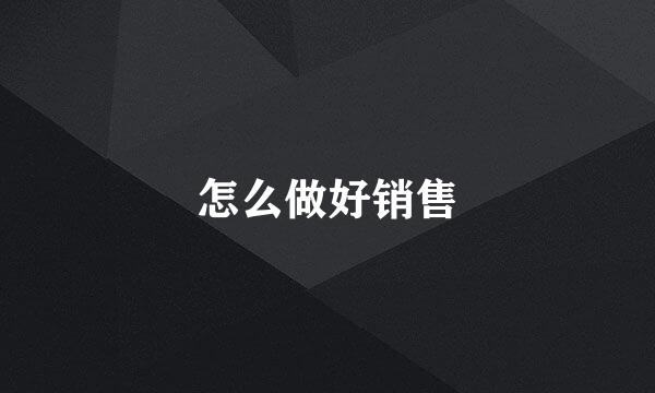 怎么做好销售