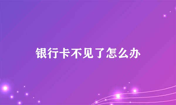 银行卡不见了怎么办