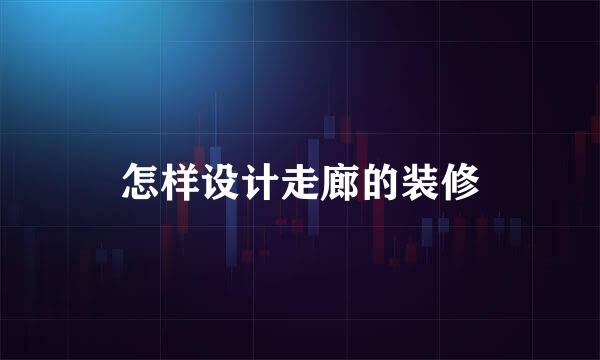 怎样设计走廊的装修