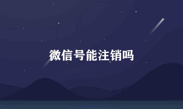 微信号能注销吗