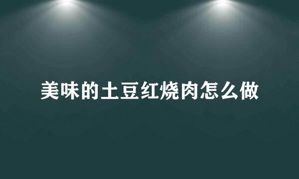美味的土豆红烧肉怎么做