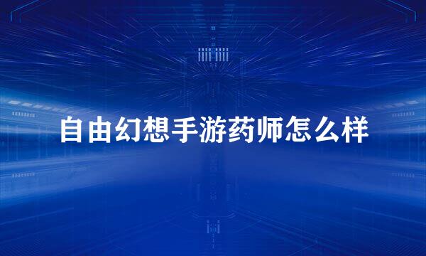 自由幻想手游药师怎么样