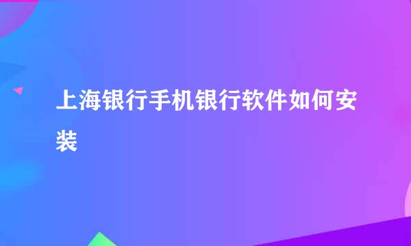 上海银行手机银行软件如何安装