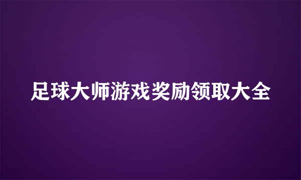 足球大师游戏奖励领取大全