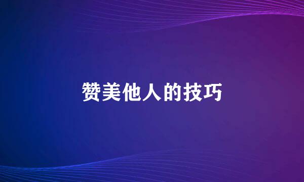 赞美他人的技巧