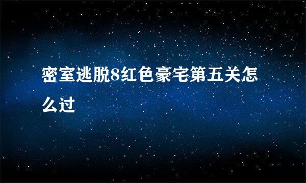 密室逃脱8红色豪宅第五关怎么过