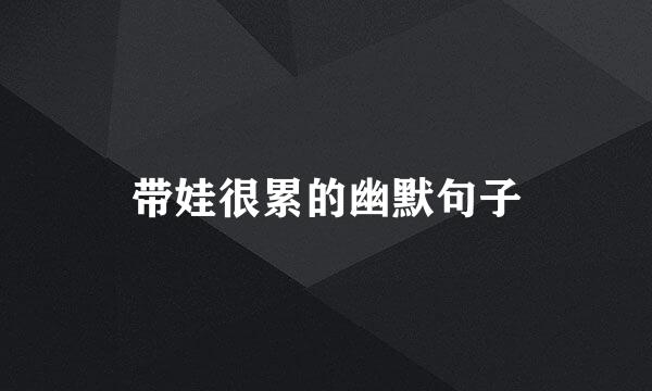 带娃很累的幽默句子