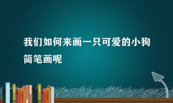我们如何来画一只可爱的小狗简笔画呢