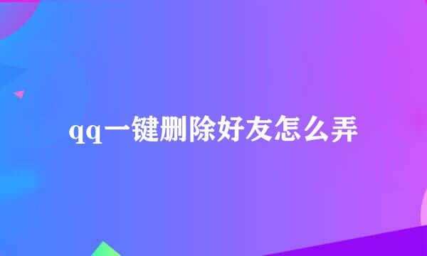 qq一键删除好友怎么弄