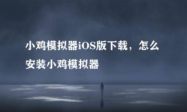 小鸡模拟器iOS版下载，怎么安装小鸡模拟器