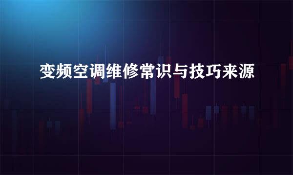 变频空调维修常识与技巧来源