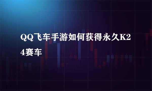 QQ飞车手游如何获得永久K24赛车