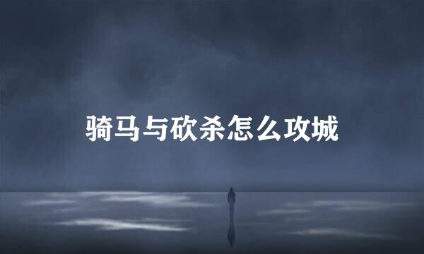 骑马与砍杀怎么攻城