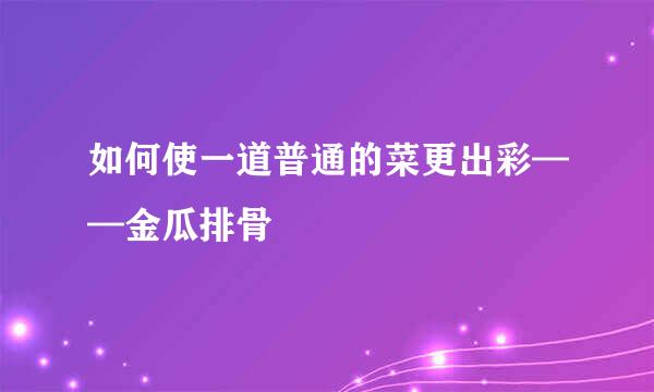 如何使一道普通的菜更出彩——金瓜排骨