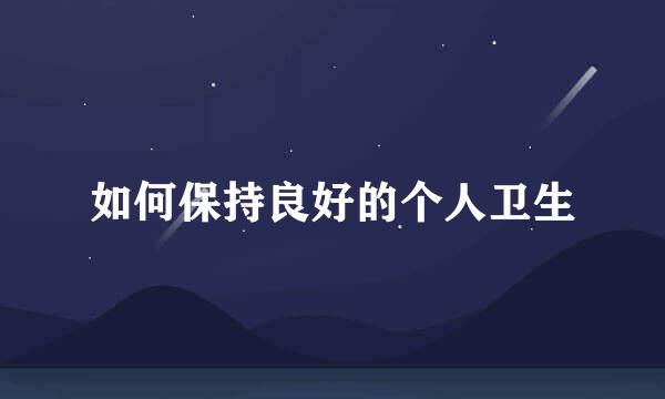 如何保持良好的个人卫生