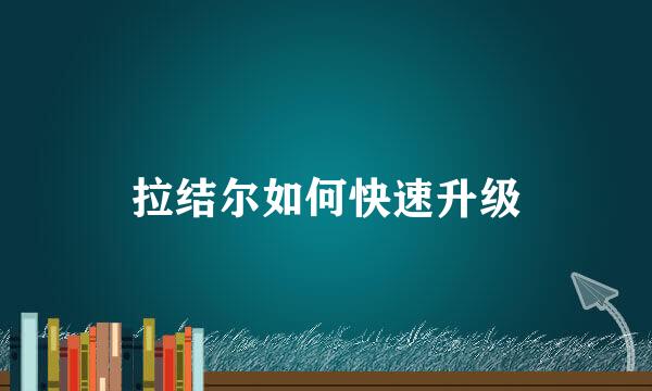 拉结尔如何快速升级