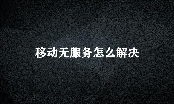 移动无服务怎么解决