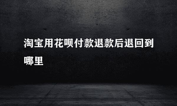 淘宝用花呗付款退款后退回到哪里